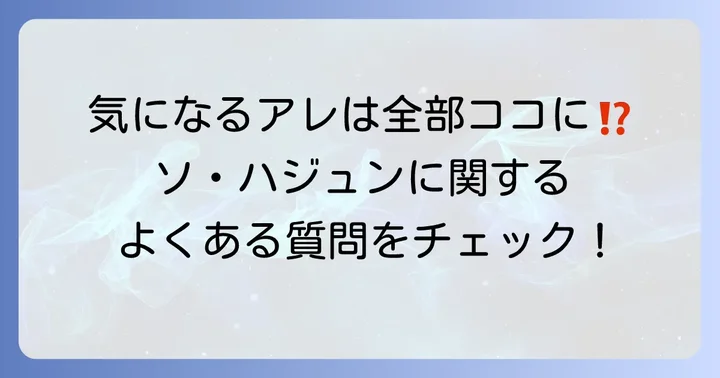 ソハジュンに関するよくある質問