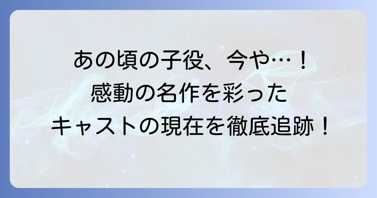 そしてバトンは渡された:子役キャストを徹底解説!感動を呼んだ名演の秘密と現在の活躍