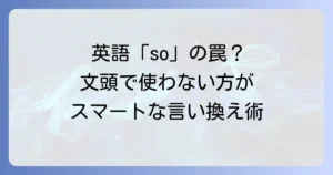 英語の「so」を文頭で使うのは避けるべきか？自然な言い換えと使い分けを徹底解説