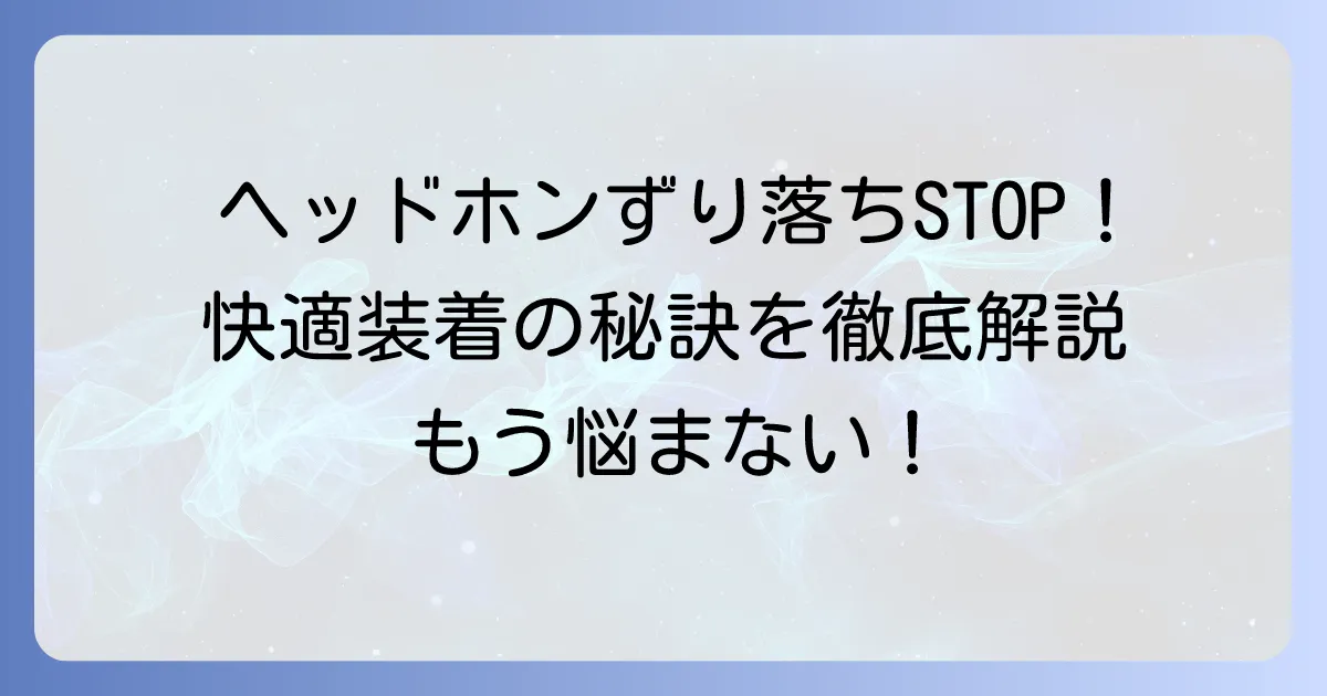 ヘッドフォンがずり落ちる原因と対策を徹底解説!快適な装着感を取り戻す方法