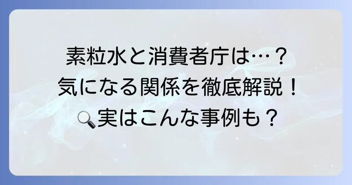 素粒水と消費者庁の具体的な関わりは?過去の事例と現状