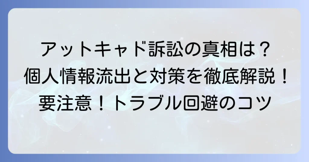アットキャド集団訴訟の真相とは？個人情報流出と消費者トラブルへの対処法を徹底解説