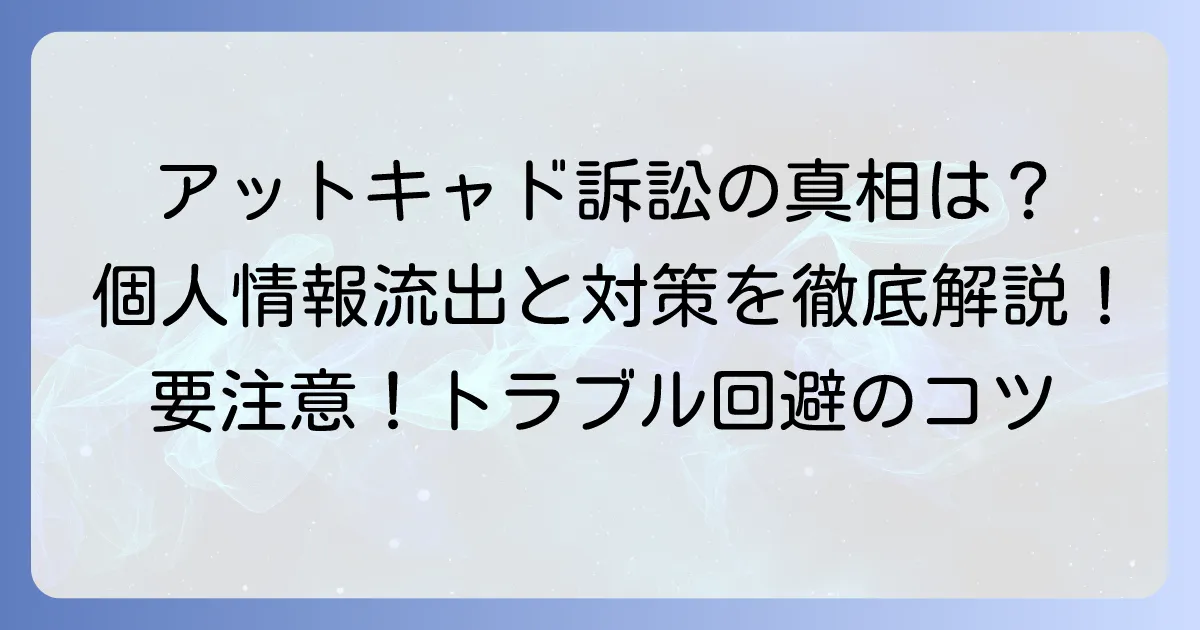 アットキャド集団訴訟の真相とは？個人情報流出と消費者トラブルへの対処法を徹底解説