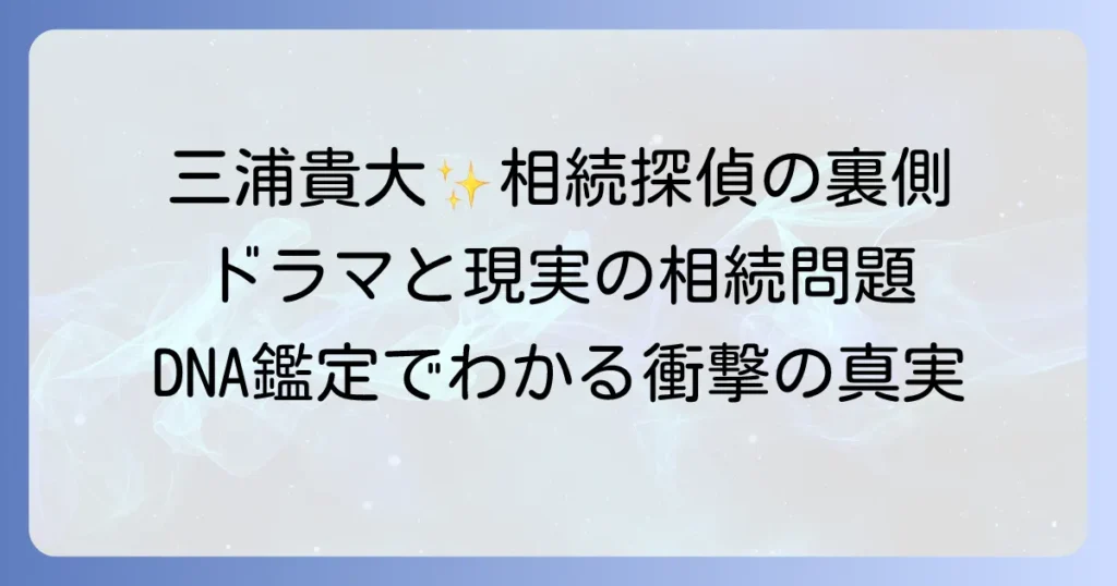 相続探偵・三浦貴大の熱演と歯のDNA鑑定が解き明かす相続トラブル