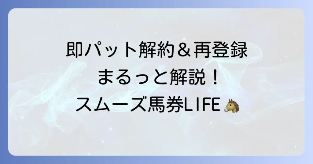 即パット解約から再登録まで：スムーズな手続きで馬券購入を再開する方法