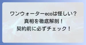 ワンウォーターecoは怪しい？評判や料金、解約トラブルの真相を徹底解説