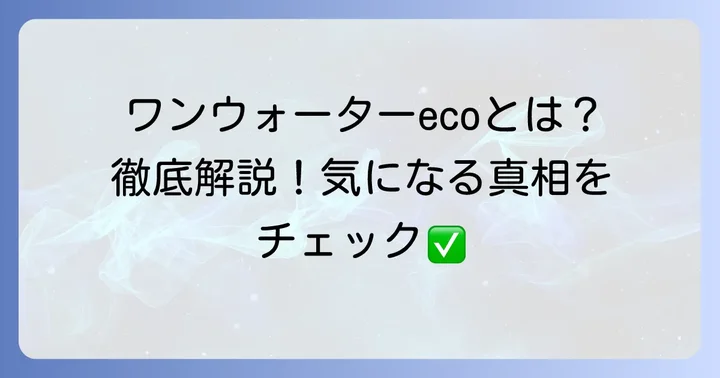 ワンウォーターecoの基本的な情報と特徴を理解する