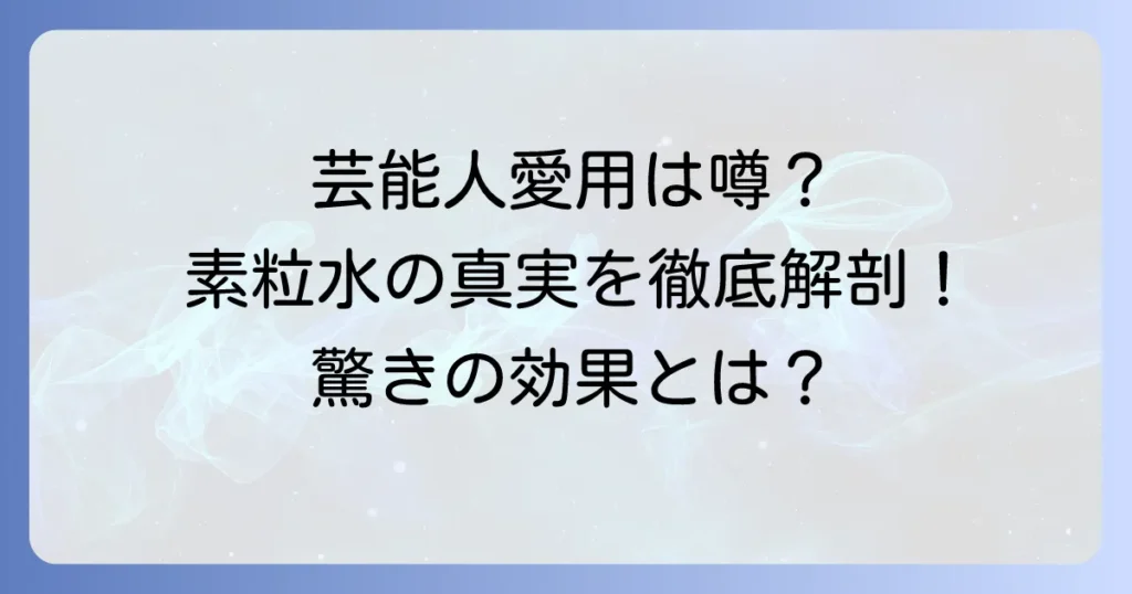 素粒水と芸能人の気になる噂！本当に使ってる？水の魅力と効果を徹底解説