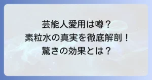 素粒水と芸能人の気になる噂！本当に使ってる？水の魅力と効果を徹底解説