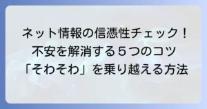 そわそわするネット情報の信憑性を確かめる方法と、その不安を解消するコツ