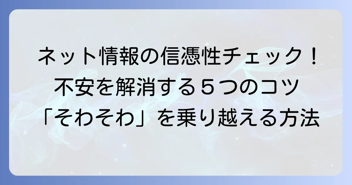 そわそわするネット情報の信憑性を確かめる方法と、その不安を解消するコツ
