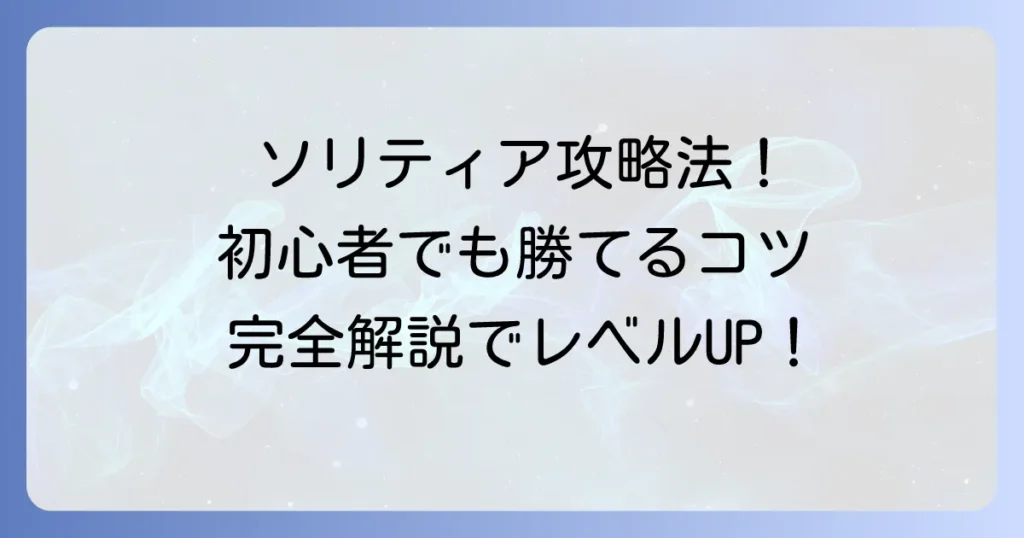 ソリティアの遊び方徹底解説！基本ルールと勝つためのコツを初心者向けに紹介