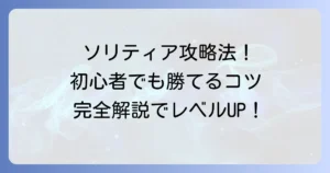ソリティアの遊び方徹底解説！基本ルールと勝つためのコツを初心者向けに紹介
