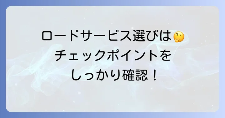 ロードサービスを選ぶ際の注意点と確認事項