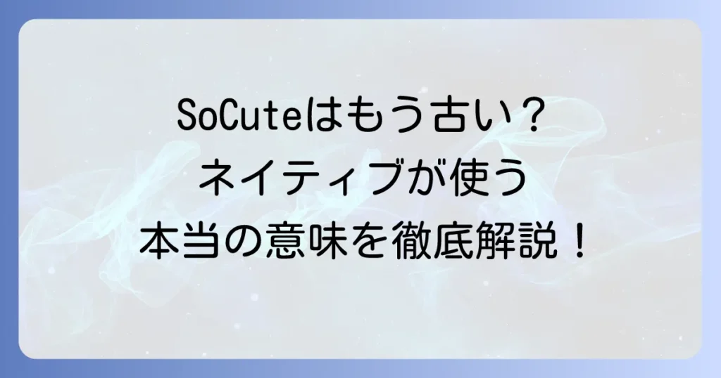 SoCuteスラングの意味と使い方を徹底解説！ネイティブが使うニュアンスと注意点