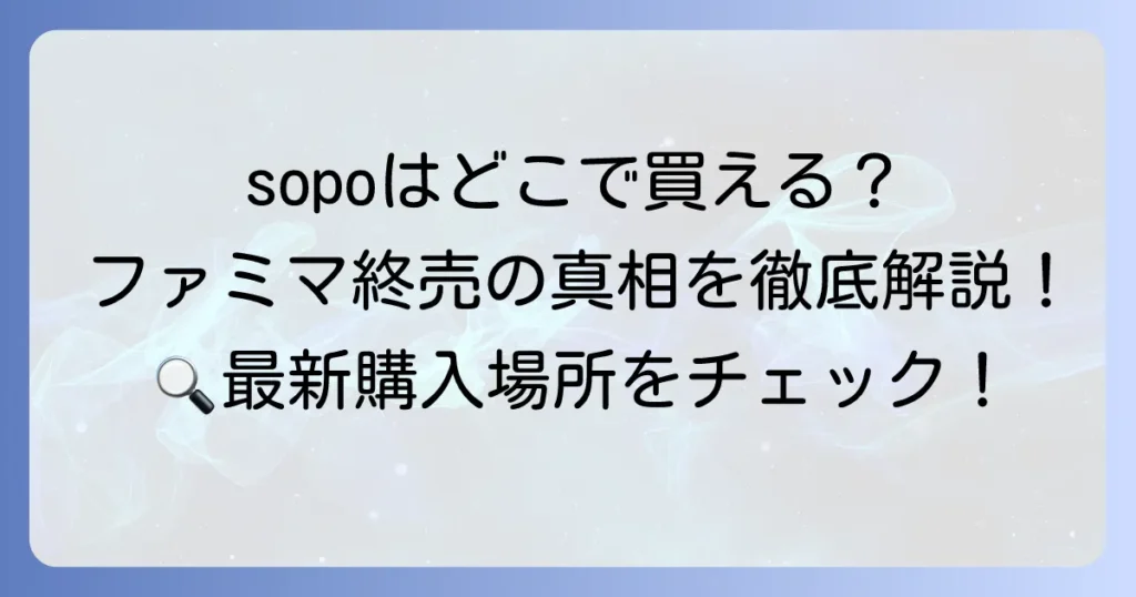sopoはファミマで販売終了？真相と現在の購入方法を徹底解説！