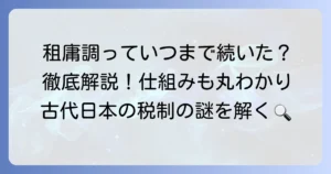 租庸調はいつまで続いた？その歴史と廃止の背景を徹底解説