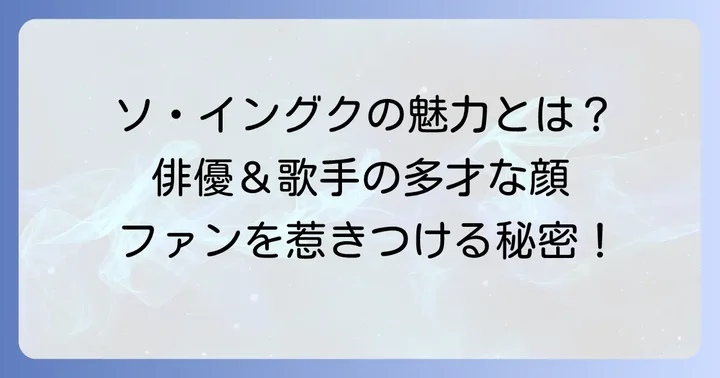 俳優・歌手ソイングクの魅力：ファンを惹きつける多才な活動