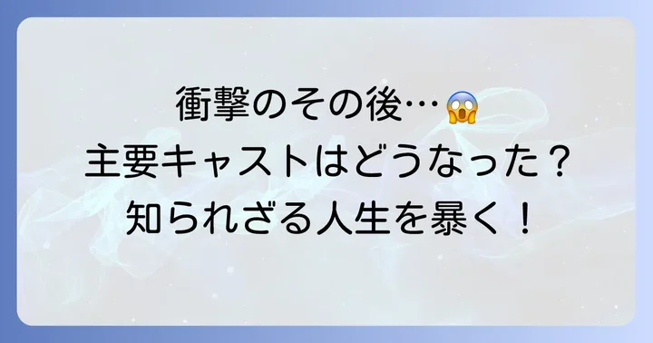 主要キャストたちの「その後」：キャリアと人生の変化