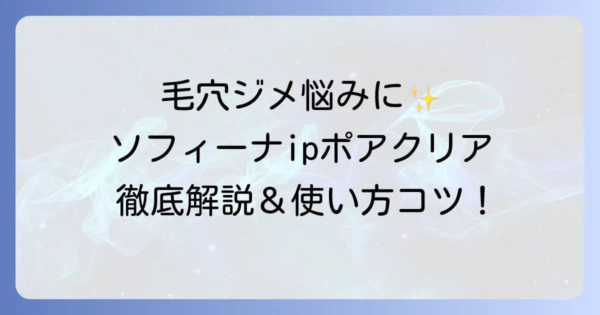 ソフィーナiPポアクリアの使い方を徹底解説！毛穴悩みを解決するコツと注意点