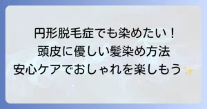 円形脱毛症でも髪を染める！頭皮に優しいカラー選びと美容院での注意点