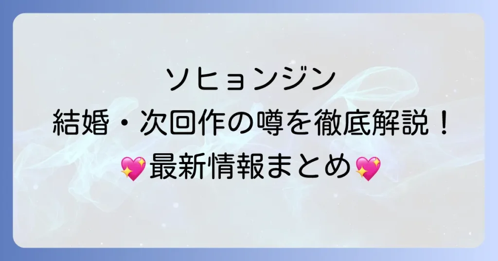 ソヒョンジンさんの現在の活動と最新情報！結婚や次回作の噂を徹底解説