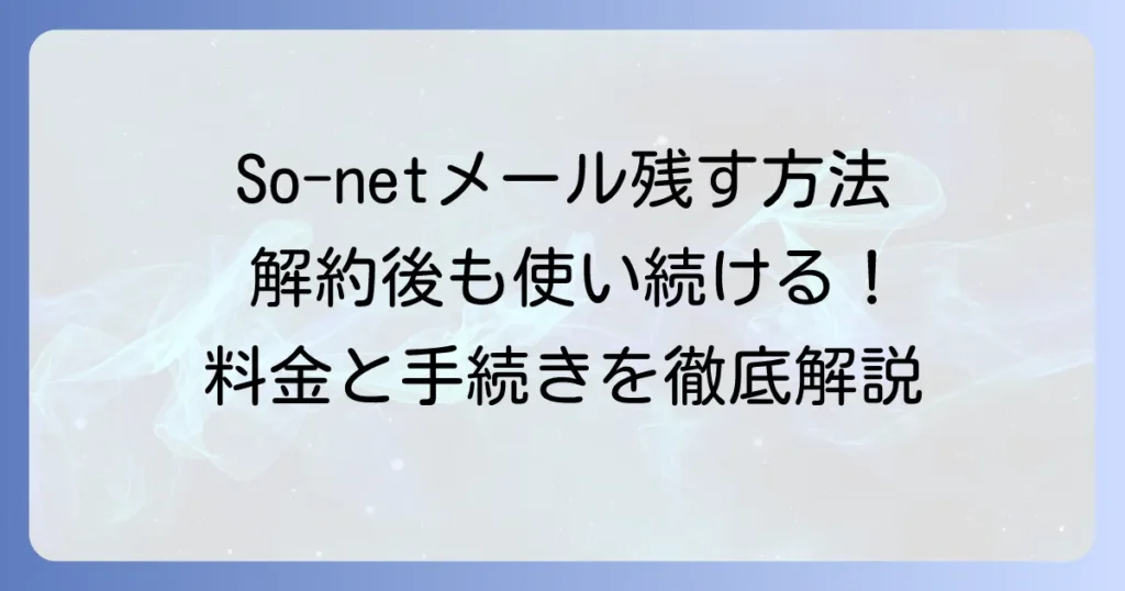 So-netメールアドレスを残す方法を徹底解説！解約後も使い続けるための料金と手続き