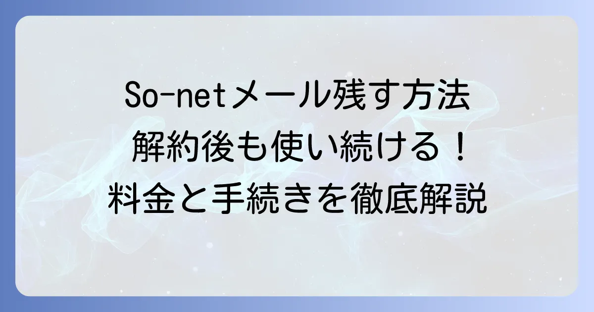 So-netメールアドレスを残す方法を徹底解説！解約後も使い続けるための料金と手続き