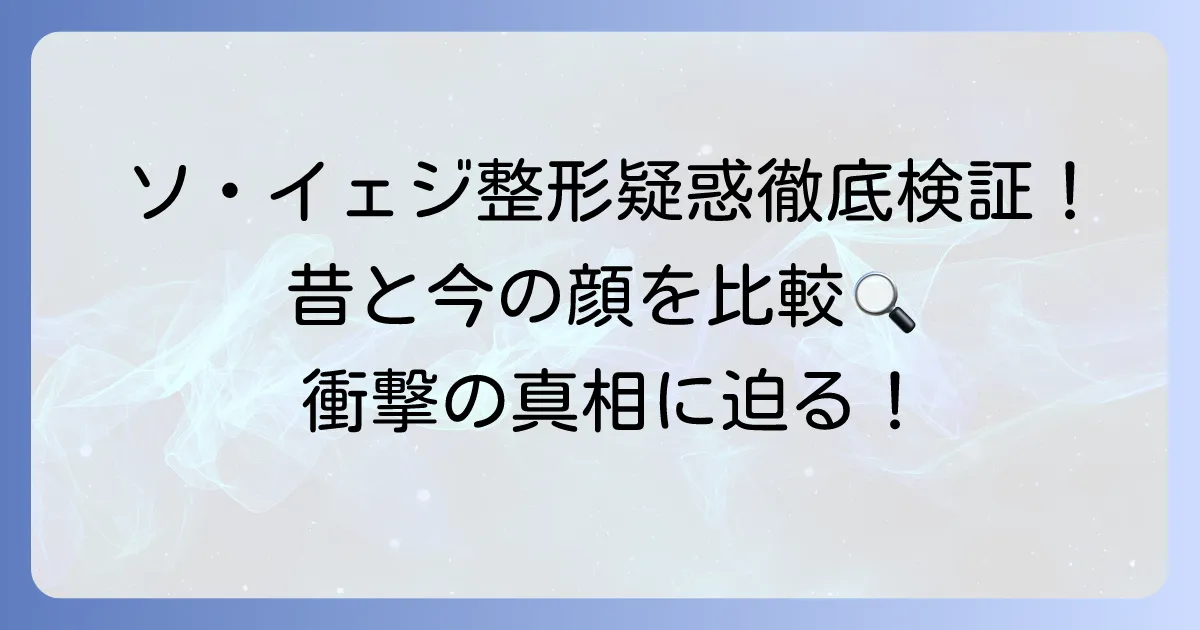 ソ・イェジの整形疑惑を徹底検証！昔と今の顔画像を比較して変化を解説