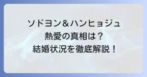 ソ・ドヨンとハン・ヒョジュの熱愛の真相は？共演ドラマから現在の結婚状況まで徹底解説