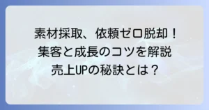素材採取依頼が増えない悩みを解決！顧客獲得と事業成長のコツ