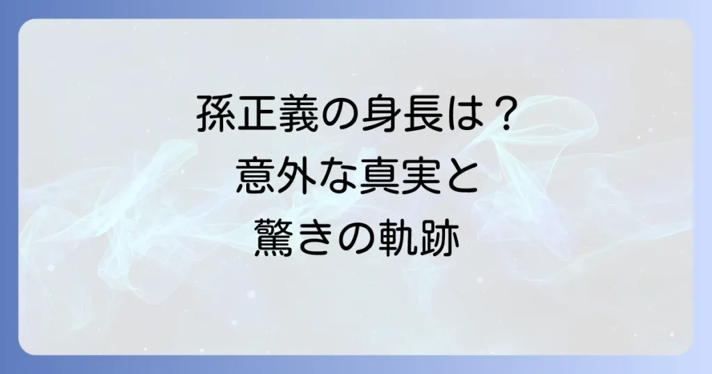 孫正義の身長は何センチ？偉大な経営者の知られざる素顔と功績