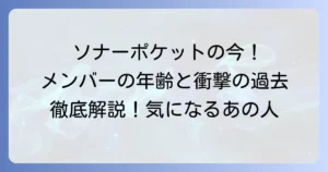 ソナーポケットメンバーの年齢とプロフィールを徹底解説！