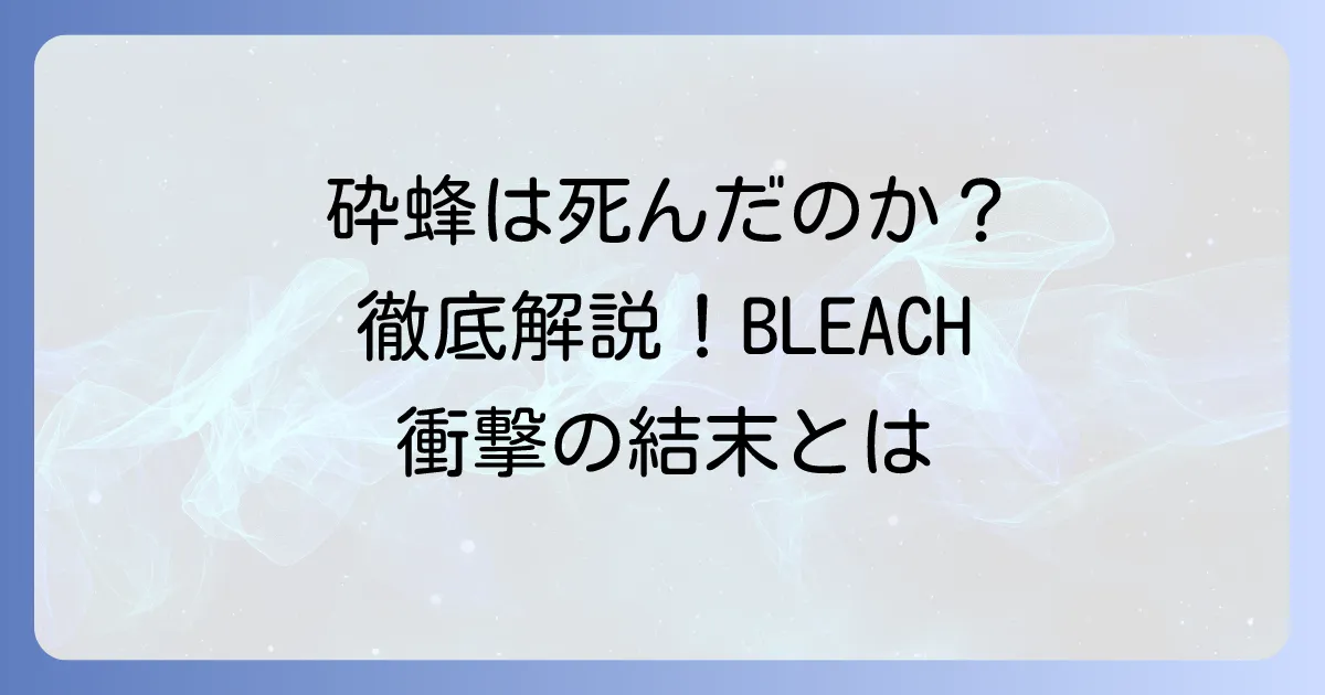 砕蜂は死亡したのか？『BLEACH』作中での生死と最終的な結末を徹底解説