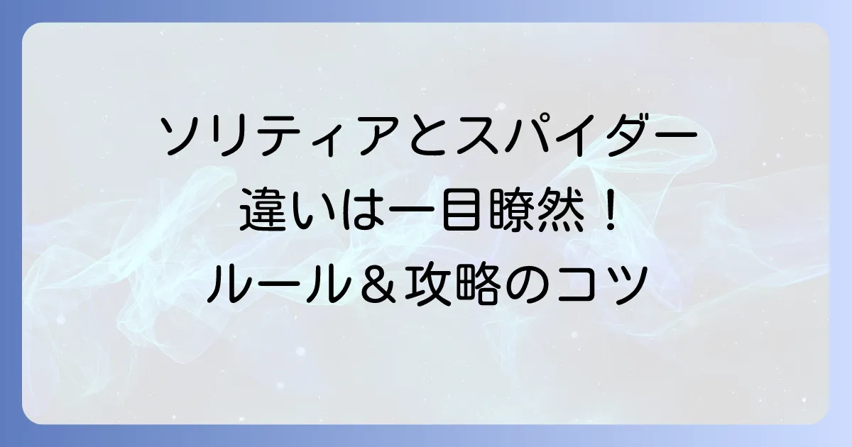 ソリティアとスパイダーソリティアの違いを徹底解説！ルールから攻略のコツまで