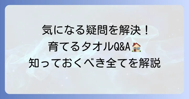 育てるタオルに関するよくある質問