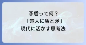 「楚人に盾と矛とを鬻ぐ者あり」の意味と教訓を徹底解説！現代に活かす矛盾の思考法