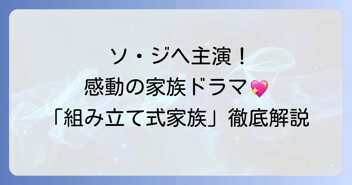 ソ・ジヘ主演！韓国ドラマ「組み立て式家族」を徹底解説！キャストやあらすじ、日本での視聴方法まで