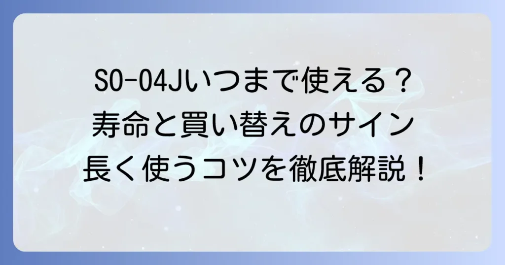 SO-04Jはいつまで使える？寿命の目安と買い替え時期、長く使うコツを徹底解説
