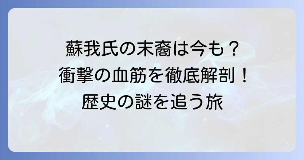 蘇我氏の末裔は今も存在する？古代豪族の歴史と現代に続く血筋を徹底解説