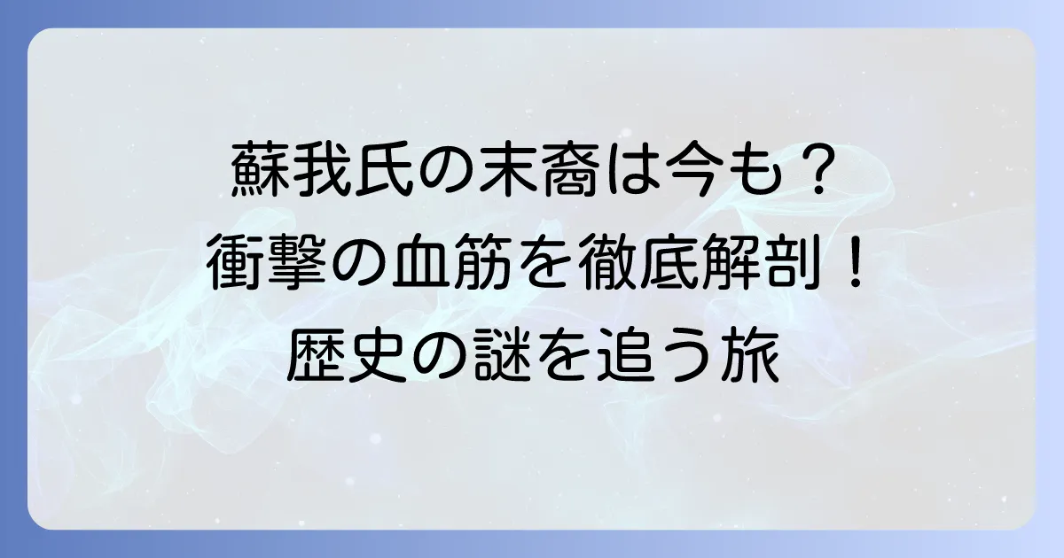 蘇我氏の末裔は今も存在する？古代豪族の歴史と現代に続く血筋を徹底解説