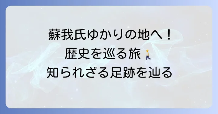 蘇我氏ゆかりの地を訪ねて：歴史を肌で感じる場所