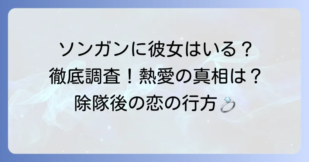 ソンガンに彼女はいる？熱愛報道から理想のタイプまで徹底解説！