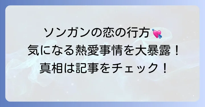 ソンガンに彼女はいる？最新の熱愛事情を徹底調査