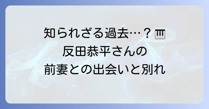 反田恭平さんの前妻に関する真実