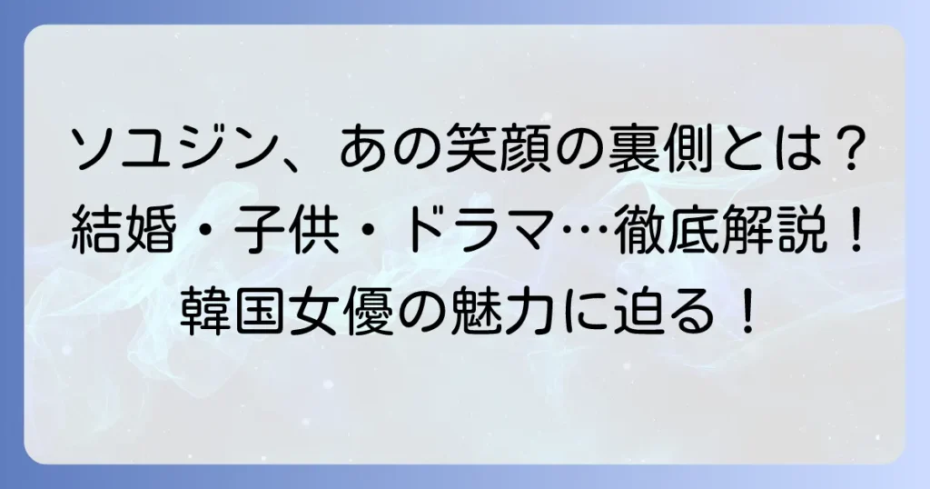 ソユジン女優の魅力と輝かしいキャリア！結婚生活や子育て、現在の活動までを徹底解説