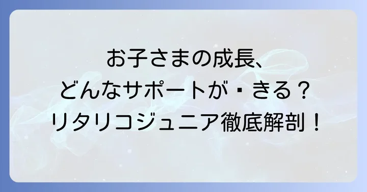 リタリコジュニアとは？お子さまの成長を支える専門支援