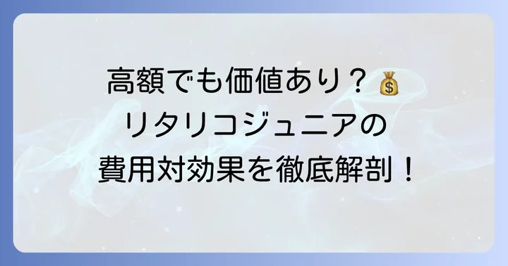 「リタリコジュニアの料金は高い」と言われる理由と費用対効果