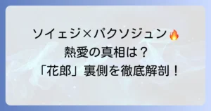 ソイェジとパクソジュンの関係は？熱愛の噂と共演ドラマ「花郎」での真相を徹底解説