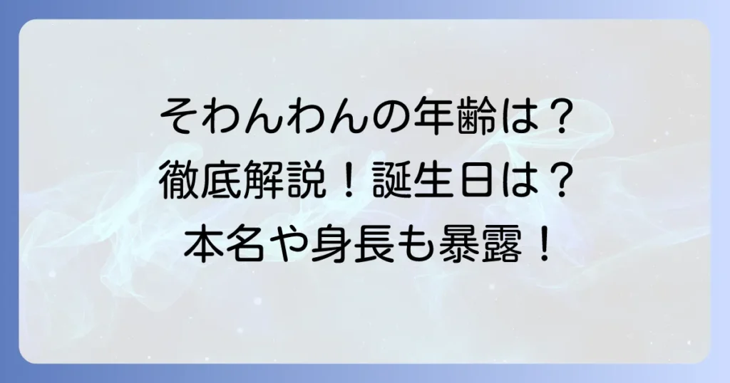 そわんわんさんの年齢は？誕生日や詳しいプロフィールを徹底解説！